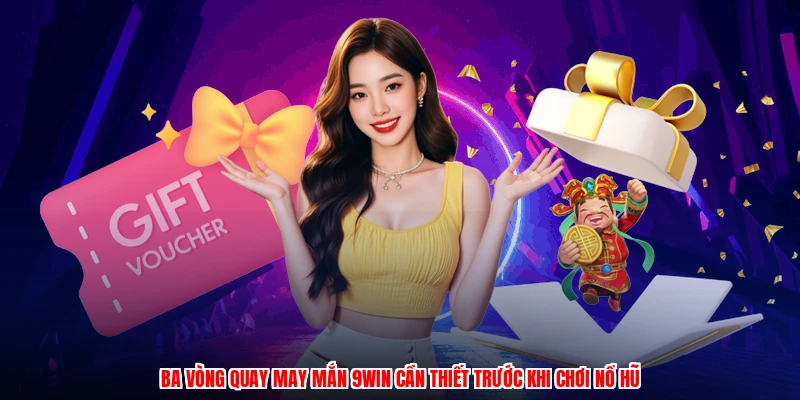 Ba vòng quay may mắn 9WIN cần thiết trước khi chơi nổ hũ