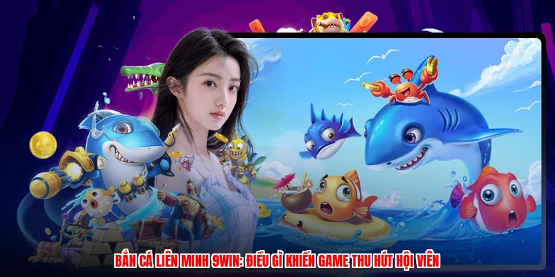 Bắn Cá Liên Minh 9WIN: Điều Gì Khiến Game Thu Hút Hội Viên
