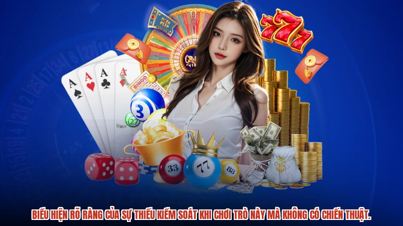 Biểu hiện rõ ràng của sự thiếu kiểm soát khi chơi trò này mà không có chiến thuật.