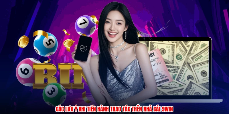 Các lưu ý khi tiến hành thao tác trên nhà cái 9WIN