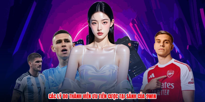 Các lý do thành viên ưu tiên cược tại sảnh của 9WIN