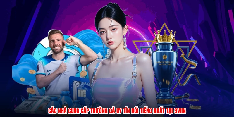 Các nhà cung cấp trường gà uy tín nổi tiếng nhất tại 9WIN