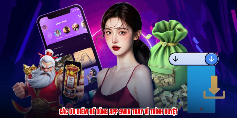Các ưu điểm để dùng app 9WIN thay vì trình duyệt