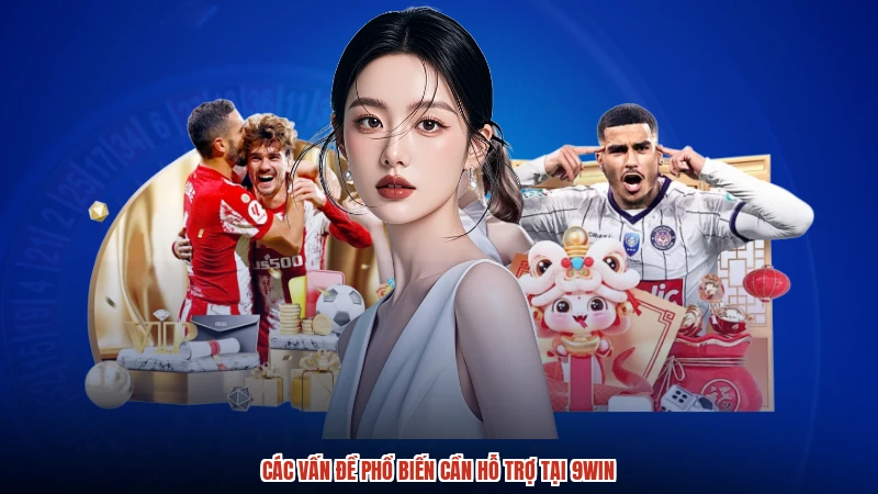 Các vấn đề phổ biến cần hỗ trợ tại 9WIN