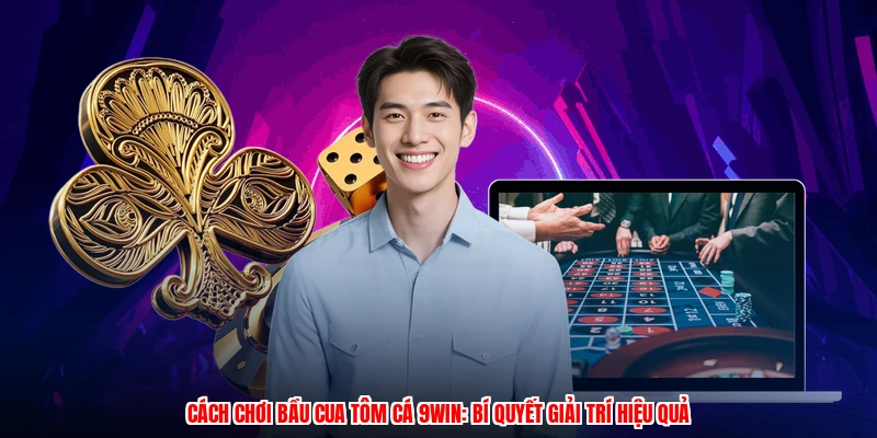 Cách Chơi Bầu Cua Tôm Cá 9WIN: Bí Quyết Giải Trí Hiệu Quả