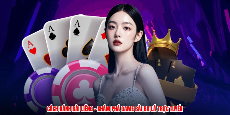 Cách Đánh Bài Liêng - Khám Phá Game Bài Ba Lá Trực Tuyến
