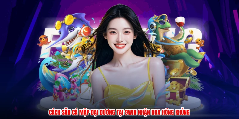 Cách Săn Cá Mập Đại Dương Tại 9WIN Nhận Hoa Hồng Khủng