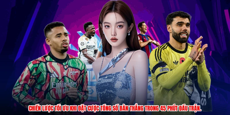 Chiến lược tối ưu khi đặt cược tổng số bàn thắng trong 45 phút đầu trận.