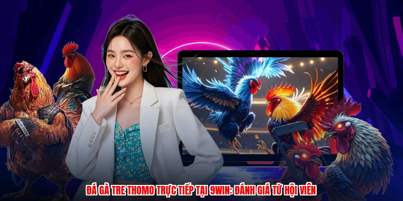Đá Gà Tre Thomo Trực Tiếp Tại 9WIN: Đánh Giá Từ Hội Viên