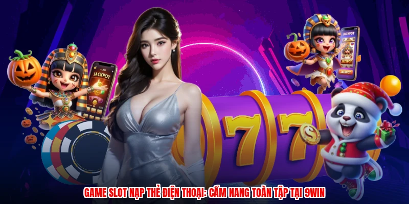 Game Slot Nạp Thẻ Điện Thoại: Cẩm Nang Toàn Tập Tại 9WIN