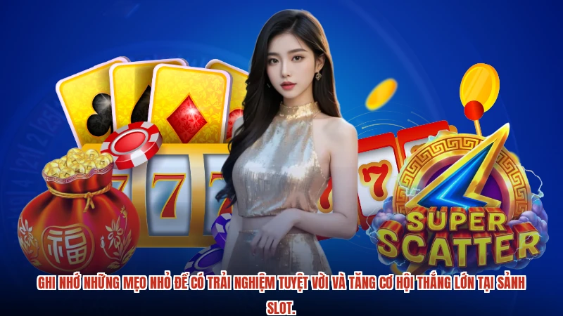 Ghi nhớ những mẹo nhỏ để có trải nghiệm tuyệt vời và tăng cơ hội thắng lớn tại sảnh slot.