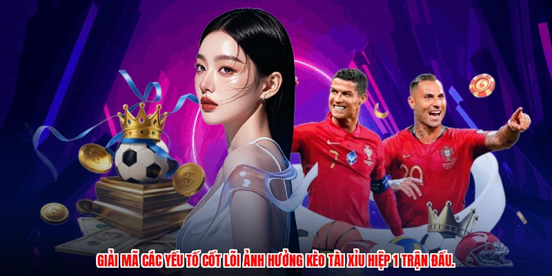 Giải mã các yếu tố cốt lõi ảnh hưởng Kèo tài xỉu hiệp 1 trận đấu.