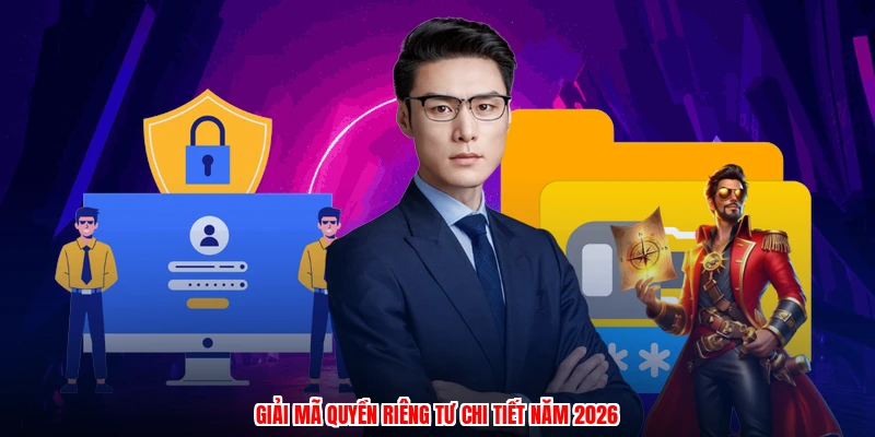 Giải mã quyền riêng tư chi tiết năm 2026