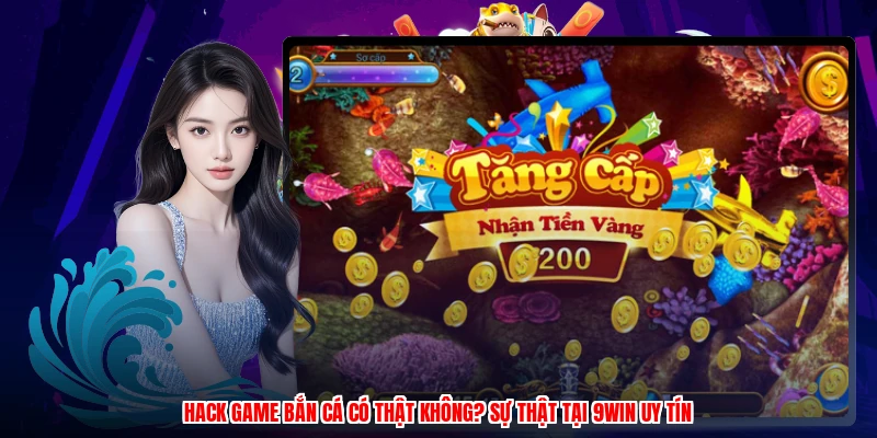 Hack Game Bắn Cá Có Thật Không? Sự Thật Tại 9WIN Uy Tín