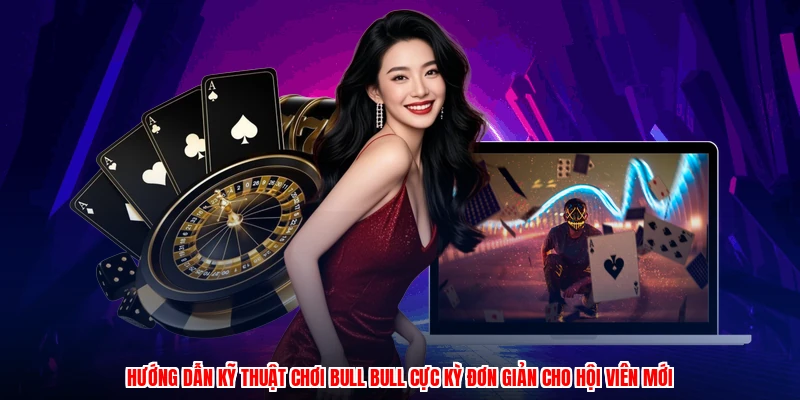 Hướng dẫn kỹ thuật chơi bull bull cực kỳ đơn giản cho hội viên mới