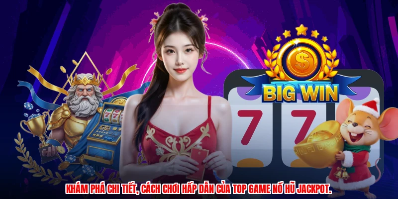 Khám phá chi tiết, cách chơi hấp dẫn của Top game nổ hũ Jackpot.