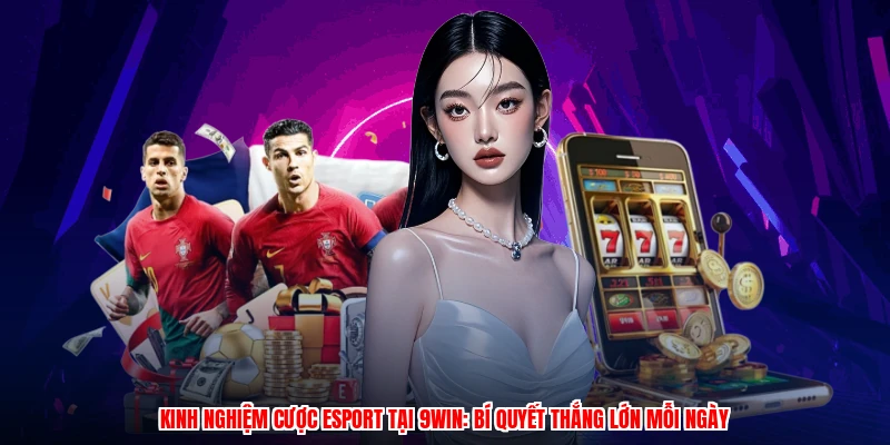 Kinh Nghiệm Cược Esport Tại 9WIN: Bí Quyết Thắng Lớn Mỗi Ngày