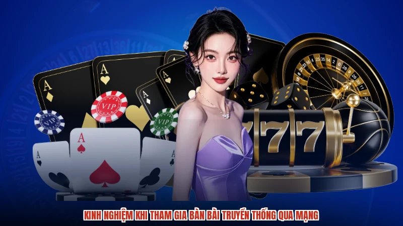 Kinh nghiệm khi tham gia bàn bài truyền thống qua mạng