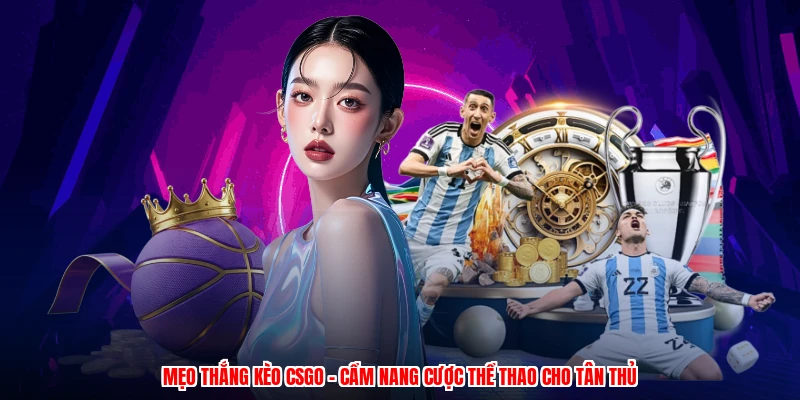 Mẹo Thắng Kèo CSGO - Cẩm Nang Cược Thể Thao Cho Tân Thủ