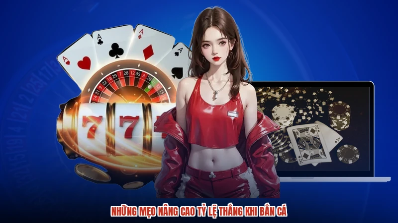 Những mẹo nâng cao tỷ lệ thắng khi bắn cá