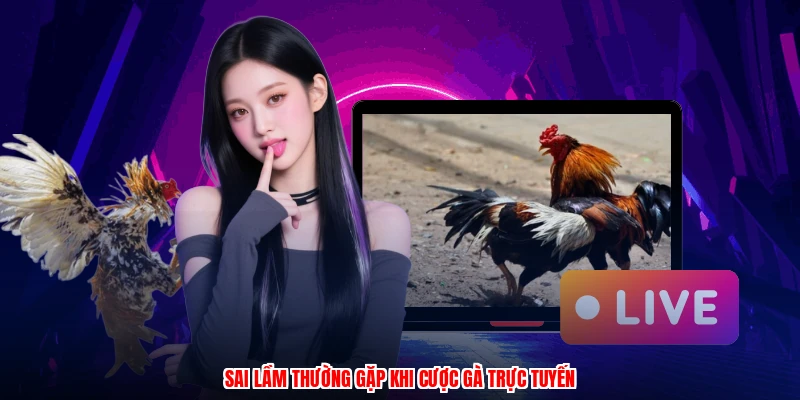 Sai lầm thường gặp khi cược gà trực tuyến