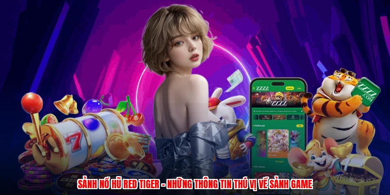 Sảnh Nổ Hũ Red Tiger - Những Thông Tin Thú Vị Về Sảnh Game