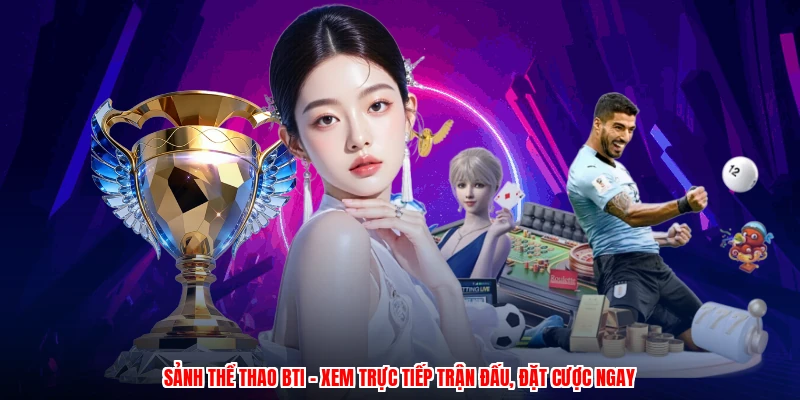 Sảnh Thể Thao BTI - Xem Trực Tiếp Trận Đấu, Đặt Cược Ngay