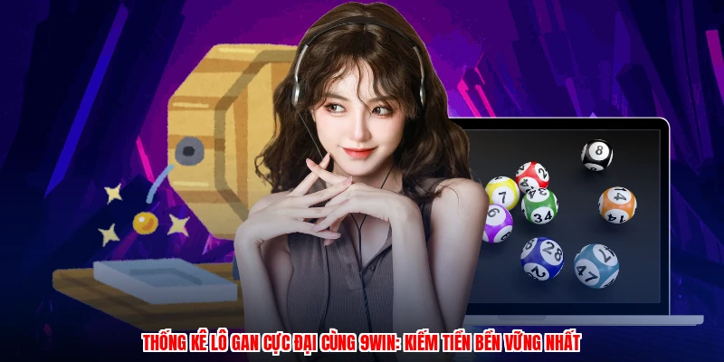 Thống Kê Lô Gan Cực Đại Cùng 9WIN: Kiếm Tiền Bền Vững Nhất