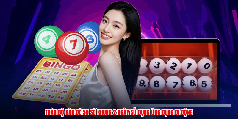 Toàn bộ dàn đề 50 số khung 2 ngày sử dụng ứng dụng di động