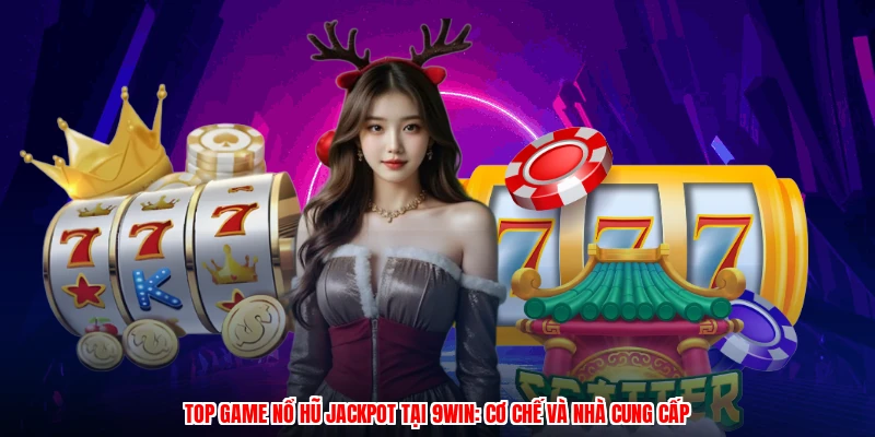 Top Game Nổ Hũ Jackpot Tại 9WIN: Cơ Chế Và Nhà Cung Cấp