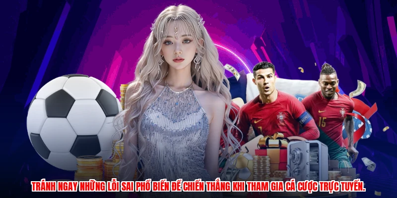 Tránh ngay những lỗi sai phổ biến để chiến thắng khi tham gia cá cược trực tuyến.