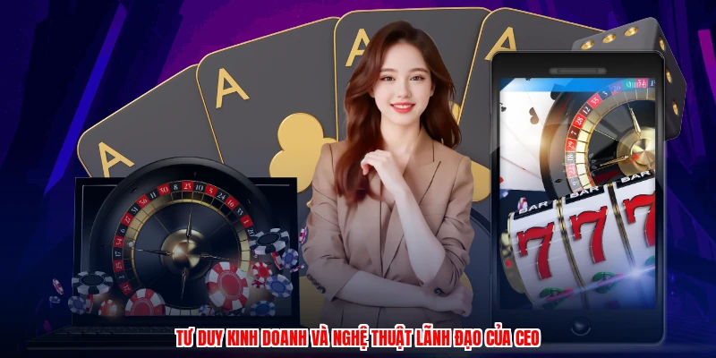 Tư duy kinh doanh và nghệ thuật lãnh đạo của CEO