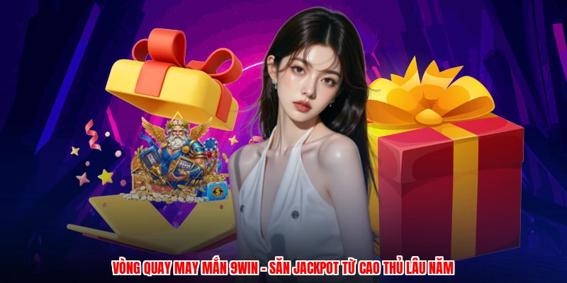 Vòng Quay May Mắn 9WIN - Săn Jackpot Từ Cao Thủ Lâu Năm