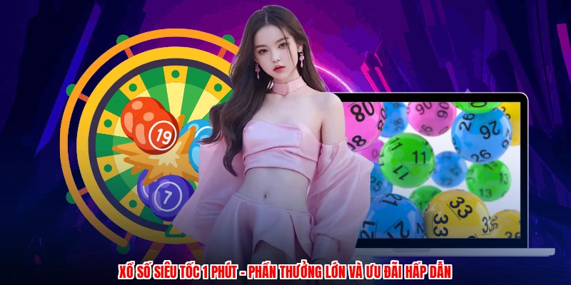 Xổ Số Siêu Tốc 1 Phút - Phần Thưởng Lớn Và Ưu Đãi Hấp Dẫn